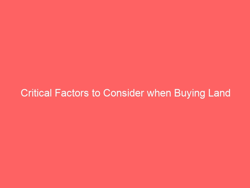 Critical Factors to Consider when Buying Land